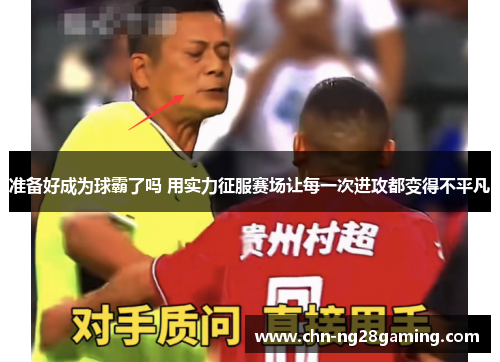 准备好成为球霸了吗 用实力征服赛场让每一次进攻都变得不平凡