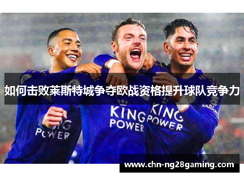 如何击败莱斯特城争夺欧战资格提升球队竞争力