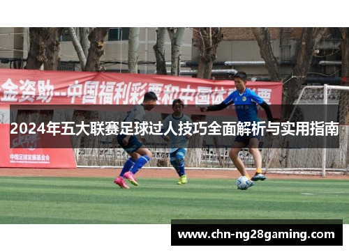 2024年五大联赛足球过人技巧全面解析与实用指南