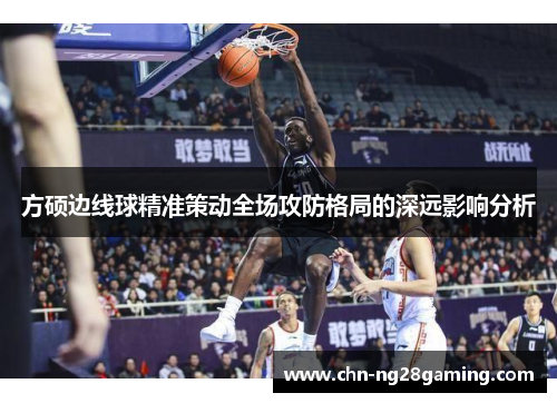 方硕边线球精准策动全场攻防格局的深远影响分析