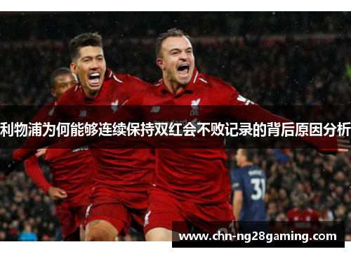 利物浦为何能够连续保持双红会不败记录的背后原因分析