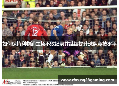 如何保持利物浦主场不败纪录并继续提升球队竞技水平