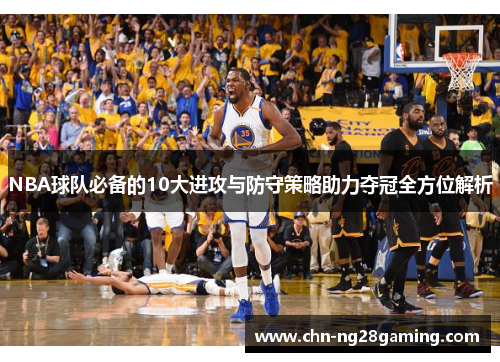 NBA球队必备的10大进攻与防守策略助力夺冠全方位解析