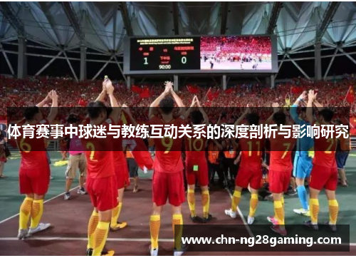 体育赛事中球迷与教练互动关系的深度剖析与影响研究 体育赛事中球迷与教练互动关系的深度剖析与影响研究