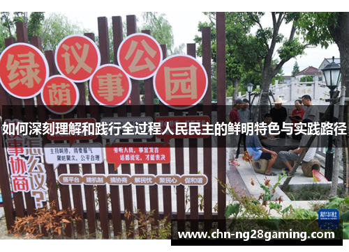 如何深刻理解和践行全过程人民民主的鲜明特色与实践路径