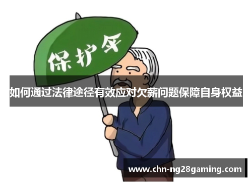 如何通过法律途径有效应对欠薪问题保障自身权益 如何通过法律途径有效应对欠薪问题保障自身权益