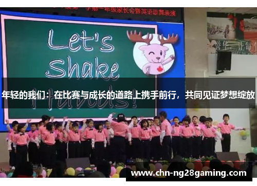 年轻的我们:在比赛与成长的道路上携手前行,共同见证梦想绽放 年轻的我们:在比赛与成长的道路上携手前行,共同见证梦想绽放