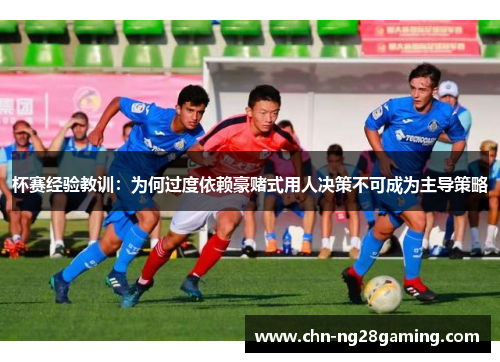 杯赛经验教训：为何过度依赖豪赌式用人决策不可成为主导策略