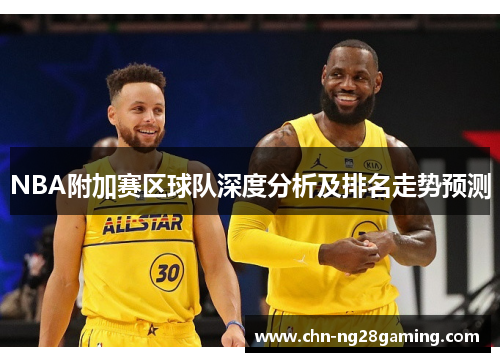 NBA附加赛区球队深度分析及排名走势预测 NBA附加赛区球队深度分析及排名走势预测
