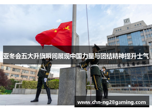 亚冬会五大升旗瞬间展现中国力量与团结精神提升士气 亚冬会五大升旗瞬间展现中国力量与团结精神提升士气