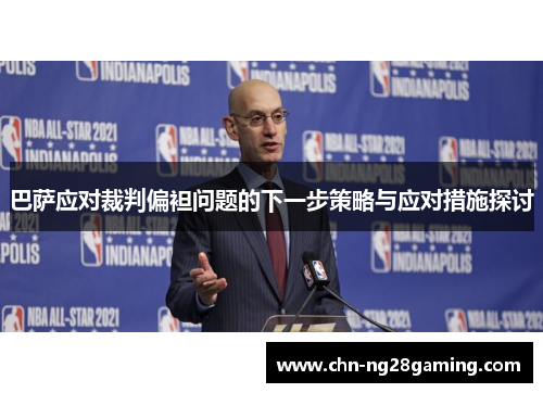 巴萨应对裁判偏袒问题的下一步策略与应对措施探讨