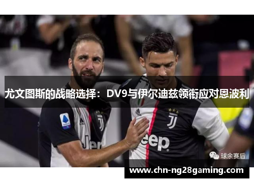 尤文图斯的战略选择：DV9与伊尔迪兹领衔应对恩波利