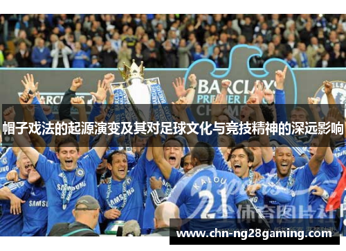 帽子戏法的起源演变及其对足球文化与竞技精神的深远影响