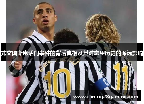尤文图斯电话门事件的背后真相及其对意甲历史的深远影响