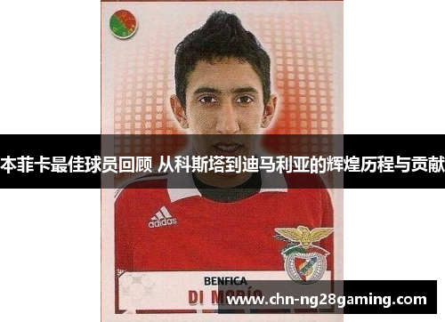 本菲卡最佳球员回顾 从科斯塔到迪马利亚的辉煌历程与贡献 本菲卡最佳球员回顾 从科斯塔到迪马利亚的辉煌历程与贡献