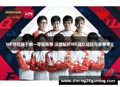 WE夺冠属于哪一等级赛事 深度解析WE战队成就与赛事意义
