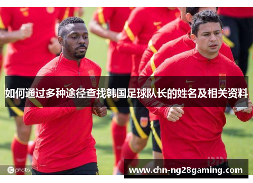 如何通过多种途径查找韩国足球队长的姓名及相关资料 如何通过多种途径查找韩国足球队长的姓名及相关资料