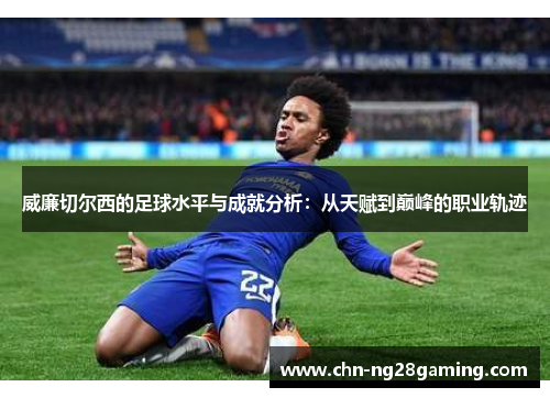 威廉切尔西的足球水平与成就分析:从天赋到巅峰的职业轨迹 威廉切尔西的足球水平与成就分析:从天赋到巅峰的职业轨迹