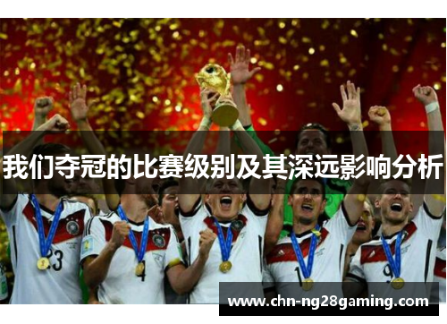 我们夺冠的比赛级别及其深远影响分析 我们夺冠的比赛级别及其深远影响分析