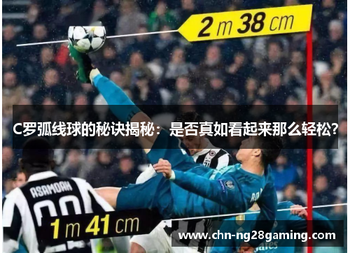 C罗弧线球的秘诀揭秘:是否真如看起来那么轻松? C罗弧线球的秘诀揭秘:是否真如看起来那么轻松?