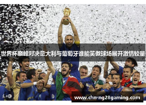 世界杯巅峰对决意大利与葡萄牙谁能笑傲球场展开激情较量 世界杯巅峰对决意大利与葡萄牙谁能笑傲球场展开激情较量