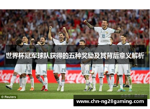 世界杯冠军球队获得的五种奖励及其背后意义解析