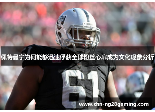 佩特曼宁为何能够迅速俘获全球粉丝心扉成为文化现象分析 佩特曼宁为何能够迅速俘获全球粉丝心扉成为文化现象分析