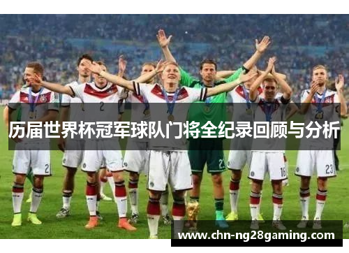 历届世界杯冠军球队门将全纪录回顾与分析 历届世界杯冠军球队门将全纪录回顾与分析