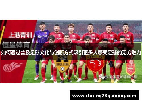 如何通过普及足球文化与创新方式吸引更多人感受足球的无穷魅力