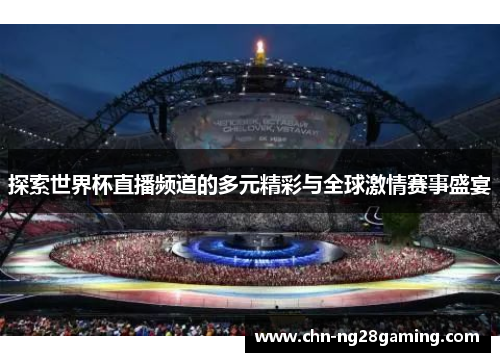 探索世界杯直播频道的多元精彩与全球激情赛事盛宴