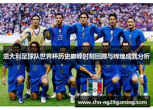 意大利足球队世界杯历史巅峰时刻回顾与辉煌成就分析 意大利足球队世界杯历史巅峰时刻回顾与辉煌成就分析