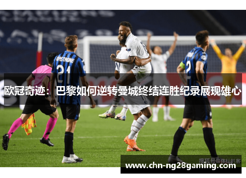 欧冠奇迹：巴黎如何逆转曼城终结连胜纪录展现雄心