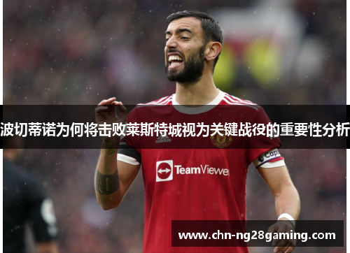 波切蒂诺为何将击败莱斯特城视为关键战役的重要性分析 波切蒂诺为何将击败莱斯特城视为关键战役的重要性分析
