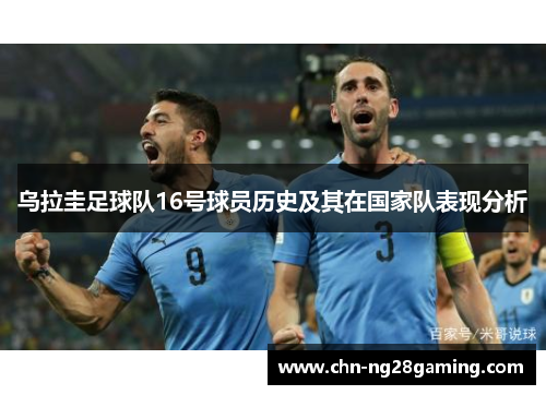 乌拉圭足球队16号球员历史及其在国家队表现分析