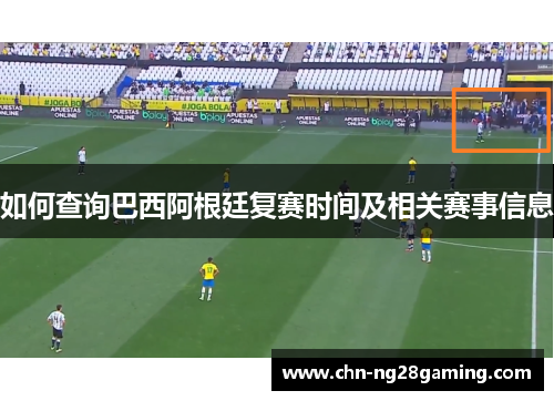 如何查询巴西阿根廷复赛时间及相关赛事信息 如何查询巴西阿根廷复赛时间及相关赛事信息