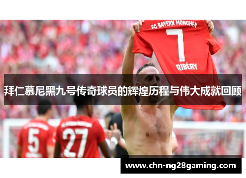 拜仁慕尼黑九号传奇球员的辉煌历程与伟大成就回顾