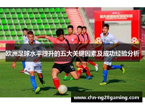 欧洲足球水平提升的五大关键因素及成功经验分析