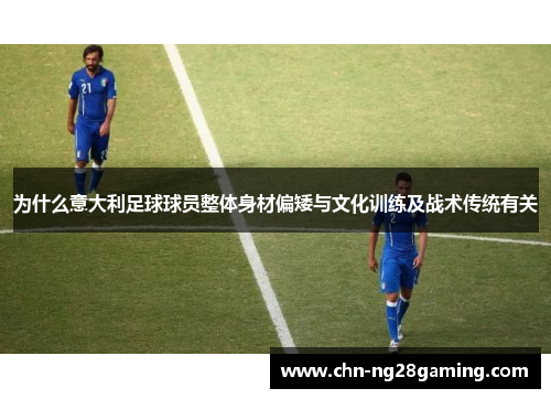 为什么意大利足球球员整体身材偏矮与文化训练及战术传统有关