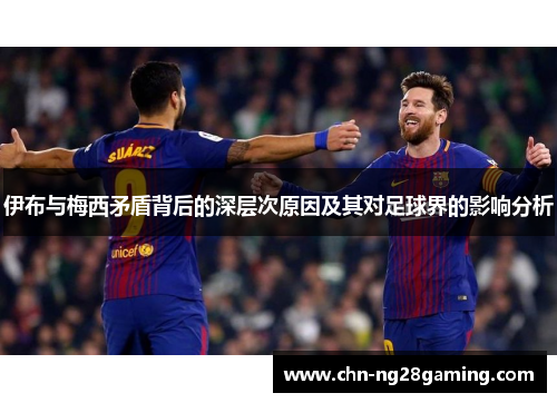 伊布与梅西矛盾背后的深层次原因及其对足球界的影响分析
