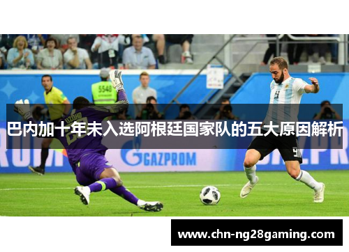 巴内加十年未入选阿根廷国家队的五大原因解析