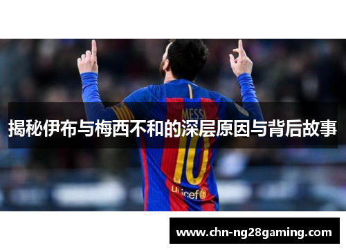 揭秘伊布与梅西不和的深层原因与背后故事 揭秘伊布与梅西不和的深层原因与背后故事