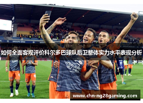如何全面客观评价科尔多巴球队后卫整体实力水平表现分析