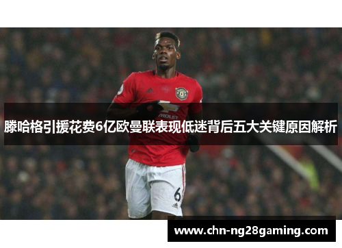 滕哈格引援花费6亿欧曼联表现低迷背后五大关键原因解析 滕哈格引援花费6亿欧曼联表现低迷背后五大关键原因解析