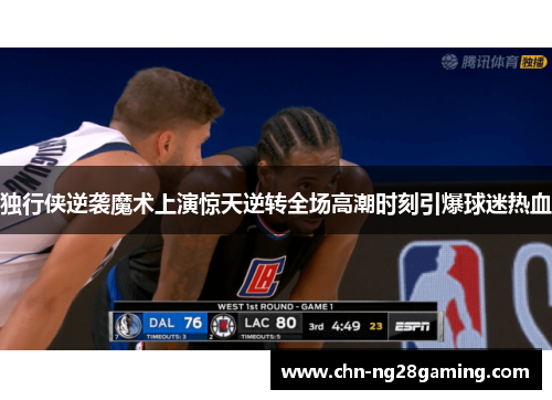 独行侠逆袭魔术上演惊天逆转全场高潮时刻引爆球迷热血 独行侠逆袭魔术上演惊天逆转全场高潮时刻引爆球迷热血