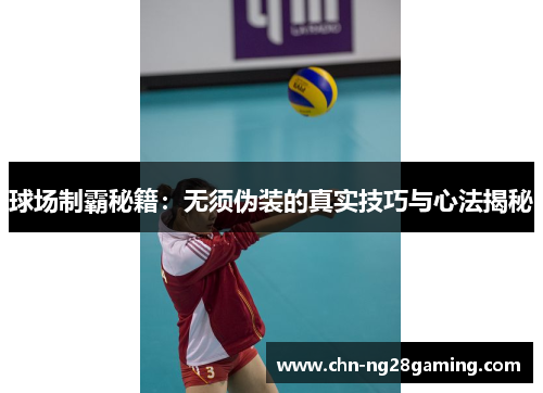 球场制霸秘籍:无须伪装的真实技巧与心法揭秘 球场制霸秘籍:无须伪装的真实技巧与心法揭秘