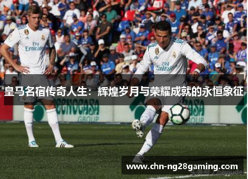 皇马名宿传奇人生:辉煌岁月与荣耀成就的永恒象征 皇马名宿传奇人生:辉煌岁月与荣耀成就的永恒象征