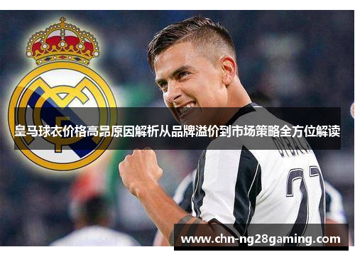 皇马球衣价格高昂原因解析从品牌溢价到市场策略全方位解读 皇马球衣价格高昂原因解析从品牌溢价到市场策略全方位解读