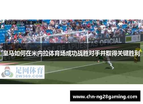 皇马如何在米内拉体育场成功战胜对手并取得关键胜利 皇马如何在米内拉体育场成功战胜对手并取得关键胜利