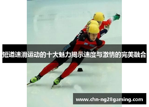 短道速滑运动的十大魅力揭示速度与激情的完美融合 短道速滑运动的十大魅力揭示速度与激情的完美融合
