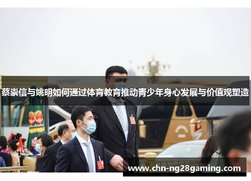 蔡崇信与姚明如何通过体育教育推动青少年身心发展与价值观塑造 蔡崇信与姚明如何通过体育教育推动青少年身心发展与价值观塑造